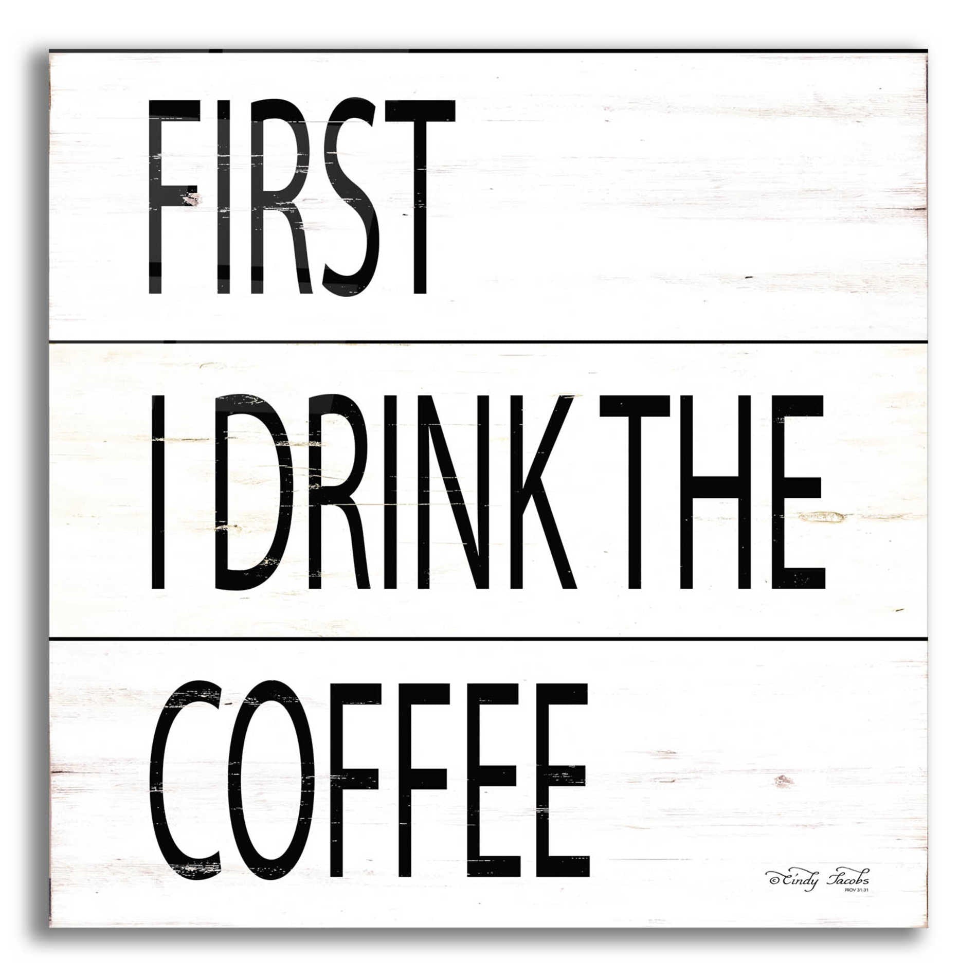 Epic Art 'First I Drink the Coffee' by Cindy Jacobs, Acrylic Glass Wall Art,12x12